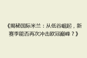 《揭秘国际米兰：从低谷崛起，新赛季能否再次冲击欧冠巅峰？》