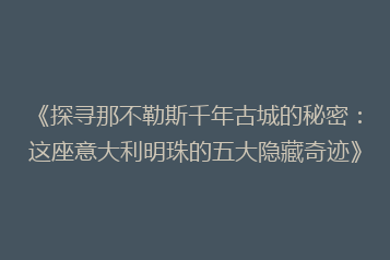《探寻那不勒斯千年古城的秘密:这座意大利明珠的五大隐藏奇迹》
