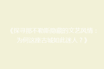 《探寻那不勒斯隐藏的文艺风情:为何这座古城如此迷人?》