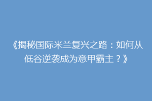 《揭秘国际米兰复兴之路：如何从低谷逆袭成为意甲霸主？》
