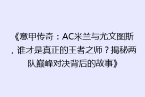 《意甲传奇：AC米兰与尤文图斯，谁才是真正的王者之师？揭秘两队巅峰对决背后的故事》