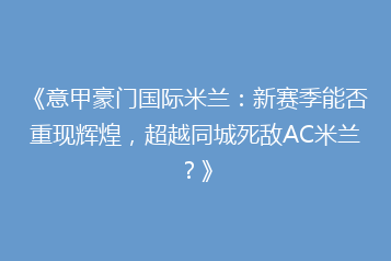 《意甲豪门国际米兰:新赛季能否重现辉煌,超越同城死敌AC米兰?》