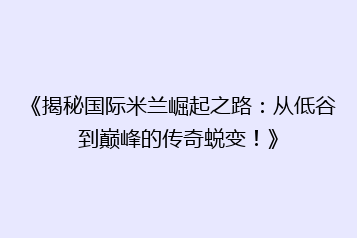 《揭秘国际米兰崛起之路:从低谷到巅峰的传奇蜕变!》