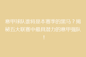 意甲球队谁将是本赛季的黑马?揭秘五大联赛中最具潜力的意甲强队!