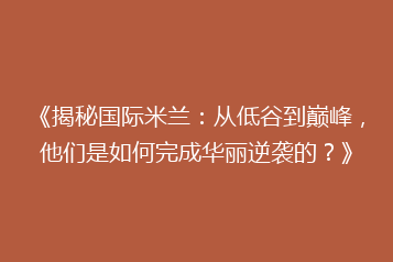 《揭秘国际米兰:从低谷到巅峰,他们是如何完成华丽逆袭的?》