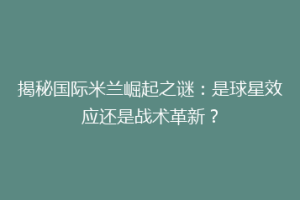 揭秘国际米兰崛起之谜：是球星效应还是战术革新？