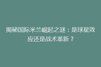 揭秘国际米兰崛起之谜:是球星效应还是战术革新?