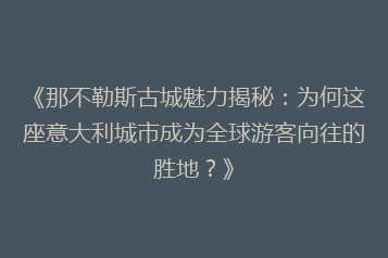 《那不勒斯古城魅力揭秘：为何这座意大利城市成为全球游客向往的胜地？》