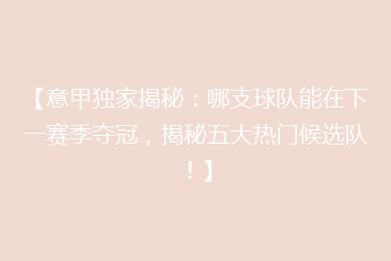 【意甲独家揭秘:哪支球队能在下一赛季夺冠,揭秘五大热门候选队!】
