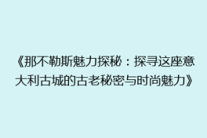 《那不勒斯魅力探秘：探寻这座意大利古城的古老秘密与时尚魅力》