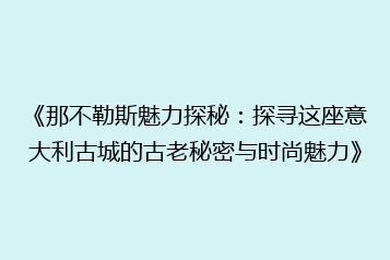 《那不勒斯魅力探秘:探寻这座意大利古城的古老秘密与时尚魅力》