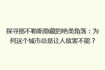 探寻那不勒斯隐藏的绝美角落：为何这个城市总是让人欲罢不能？