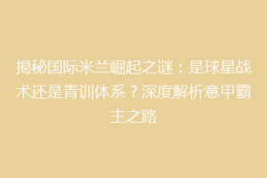 揭秘国际米兰崛起之谜：是球星战术还是青训体系？深度解析意甲霸主之路