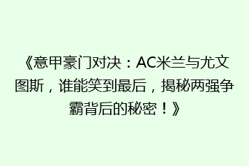 《意甲豪门对决:AC米兰与尤文图斯,谁能笑到最后,揭秘两强争霸背后的秘密!》