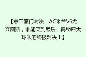 【意甲豪门对决：AC米兰VS尤文图斯，谁能笑到最后，揭秘两大球队的终极对决！】