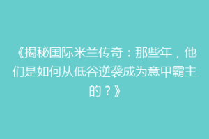 《揭秘国际米兰传奇：那些年，他们是如何从低谷逆袭成为意甲霸主的？》