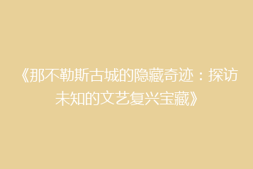 《那不勒斯古城的隐藏奇迹:探访未知的文艺复兴宝藏》