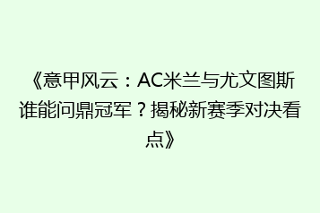 《意甲风云：AC米兰与尤文图斯谁能问鼎冠军？揭秘新赛季对决看点》