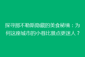 探寻那不勒斯隐藏的美食秘境：为何这座城市的小巷比景点更迷人？