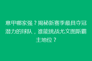 意甲哪家强？揭秘新赛季最具夺冠潜力的球队，谁能挑战尤文图斯霸主地位？
