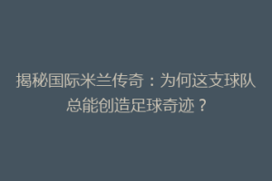 揭秘国际米兰传奇：为何这支球队总能创造足球奇迹？
