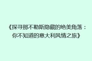 《探寻那不勒斯隐藏的绝美角落：你不知道的意大利风情之旅》