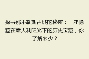 探寻那不勒斯古城的秘密：一座隐藏在意大利阳光下的历史宝藏，你了解多少？