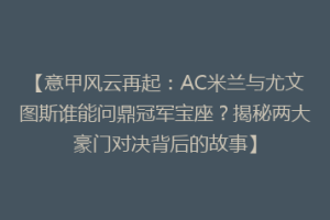 【意甲风云再起：AC米兰与尤文图斯谁能问鼎冠军宝座？揭秘两大豪门对决背后的故事】