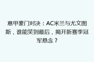 意甲豪门对决：AC米兰与尤文图斯，谁能笑到最后，揭开新赛季冠军悬念？