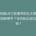 揭秘国际米兰新赛季的五大焦点：谁能领跑意甲？球员转会背后的秘密！