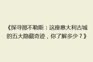 《探寻那不勒斯：这座意大利古城的五大隐藏奇迹，你了解多少？》