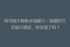 探寻那不勒斯老城魅力：隐藏的文艺复兴遗迹，你发现了吗？
