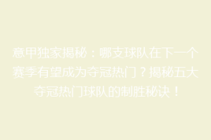 意甲独家揭秘：哪支球队在下一个赛季有望成为夺冠热门？揭秘五大夺冠热门球队的制胜秘诀！