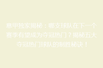 意甲独家揭秘：哪支球队在下一个赛季有望成为夺冠热门？揭秘五大夺冠热门球队的制胜秘诀！