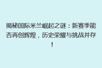 揭秘国际米兰崛起之谜:新赛季能否再创辉煌,历史荣耀与挑战并存!
