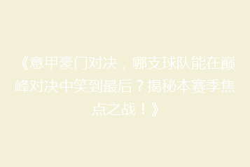 《意甲豪门对决,哪支球队能在巅峰对决中笑到最后?揭秘本赛季焦点之战!》