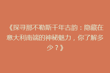《探寻那不勒斯千年古韵:隐藏在意大利南端的神秘魅力,你了解多少?》