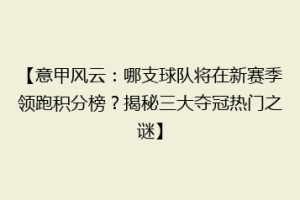 【意甲风云：哪支球队将在新赛季领跑积分榜？揭秘三大夺冠热门之谜】