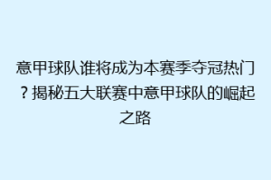 意甲球队谁将成为本赛季夺冠热门？揭秘五大联赛中意甲球队的崛起之路