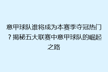 意甲球队谁将成为本赛季夺冠热门?揭秘五大联赛中意甲球队的崛起之路