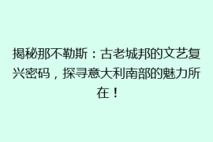 揭秘那不勒斯：古老城邦的文艺复兴密码，探寻意大利南部的魅力所在！