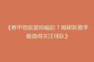 《意甲劲旅谁将崛起？揭秘新赛季最值得关注球队》