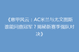 《意甲风云：AC米兰与尤文图斯谁能问鼎冠军？揭秘新赛季强队对决》