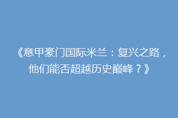 《意甲豪门国际米兰:复兴之路,他们能否超越历史巅峰?》