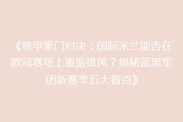 《意甲豪门对决:国际米兰能否在欧冠赛场上重振雄风?揭秘蓝黑军团新赛季五大看点》