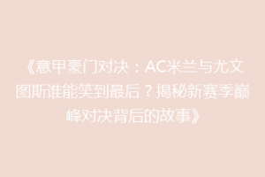 《意甲豪门对决：AC米兰与尤文图斯谁能笑到最后？揭秘新赛季巅峰对决背后的故事》