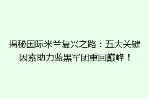 揭秘国际米兰复兴之路：五大关键因素助力蓝黑军团重回巅峰！