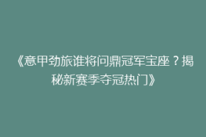 《意甲劲旅谁将问鼎冠军宝座？揭秘新赛季夺冠热门》