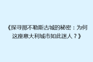 《探寻那不勒斯古城的秘密：为何这座意大利城市如此迷人？》