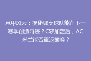 意甲风云：揭秘哪支球队能在下一赛季创造奇迹？C罗加盟后，AC米兰能否重返巅峰？